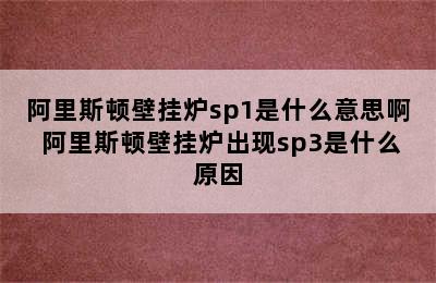 阿里斯顿壁挂炉sp1是什么意思啊 阿里斯顿壁挂炉出现sp3是什么原因